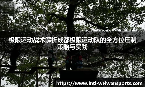 极限运动战术解析成都极限运动队的全方位压制策略与实践