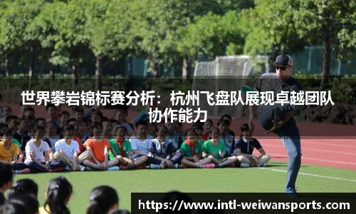 世界攀岩锦标赛分析：杭州飞盘队展现卓越团队协作能力