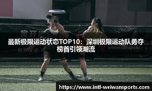最新极限运动状态TOP10：深圳极限运动队勇夺榜首引领潮流