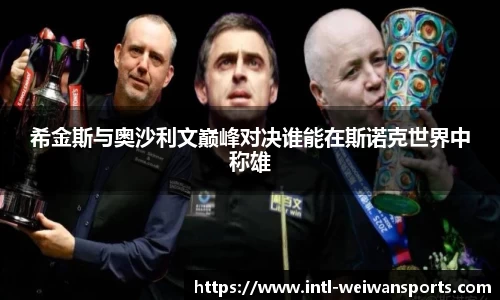 希金斯与奥沙利文巅峰对决谁能在斯诺克世界中称雄