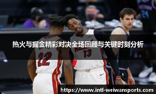 热火与掘金精彩对决全场回顾与关键时刻分析